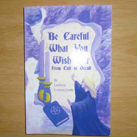 Be careful what you wish for, book by Laetitia Latham-Jones, vol 1 from cult to occult, published by crossed crow books